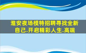淮安夜场模特招聘寻找全新自己.开启精彩人生.高端